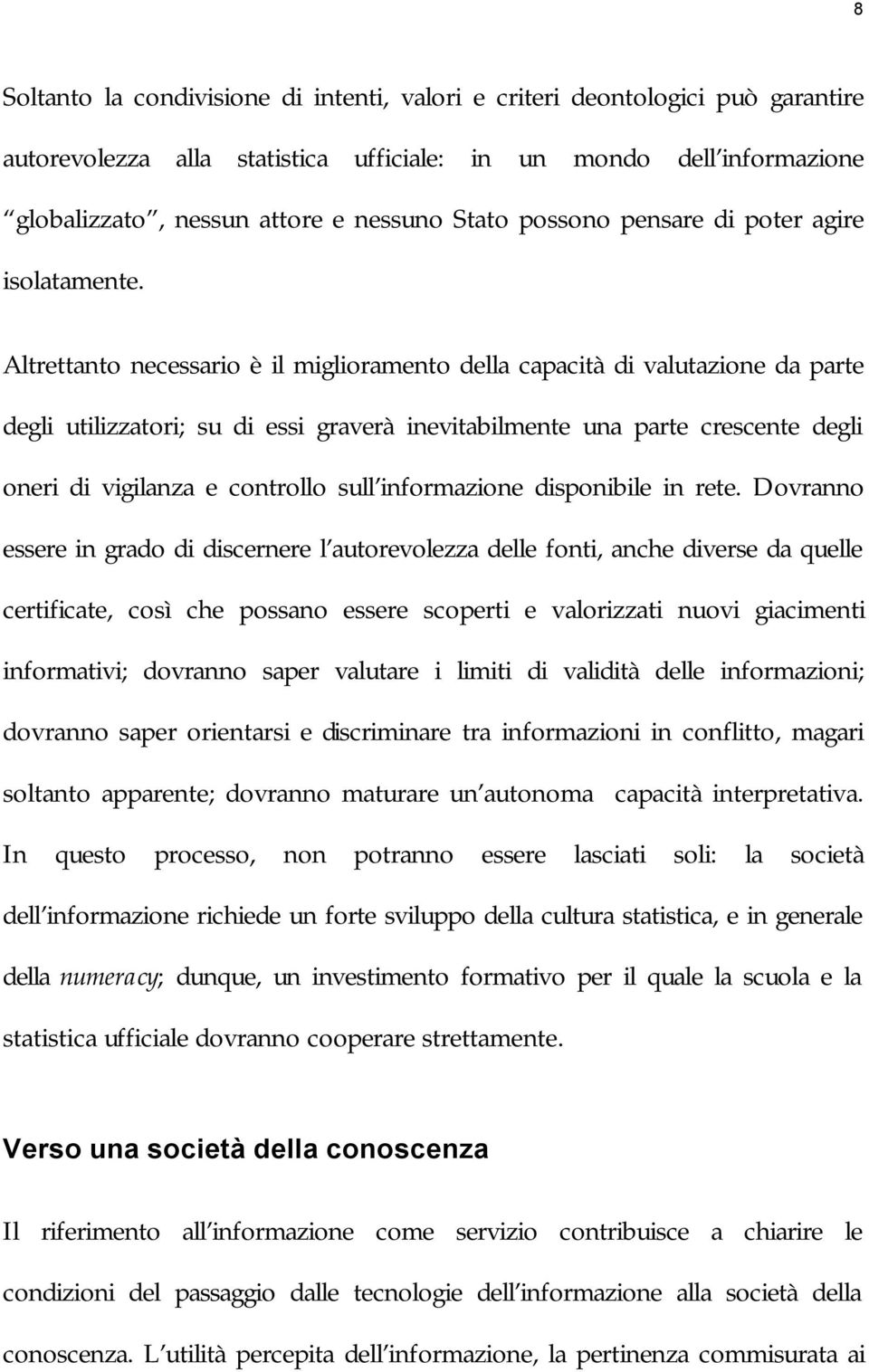 Altrettanto necessario è il miglioramento della capacità di valutazione da parte degli utilizzatori; su di essi graverà inevitabilmente una parte crescente degli oneri di vigilanza e controllo sull