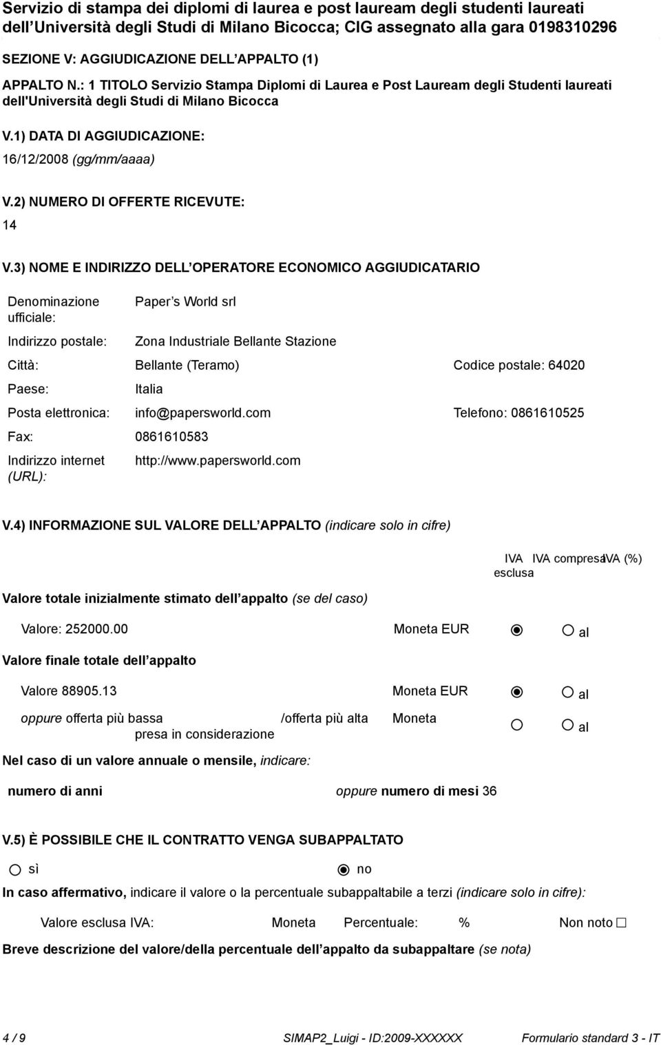 3) NOME E INDIRIZZO DELL OPERATORE ECONOMICO AGGIUDICATARIO Deminazione Indirizzo postale: Paper s World srl Zona Industriale Bellante Stazione Città: Bellante (Teramo) Codice postale: 64020 Italia