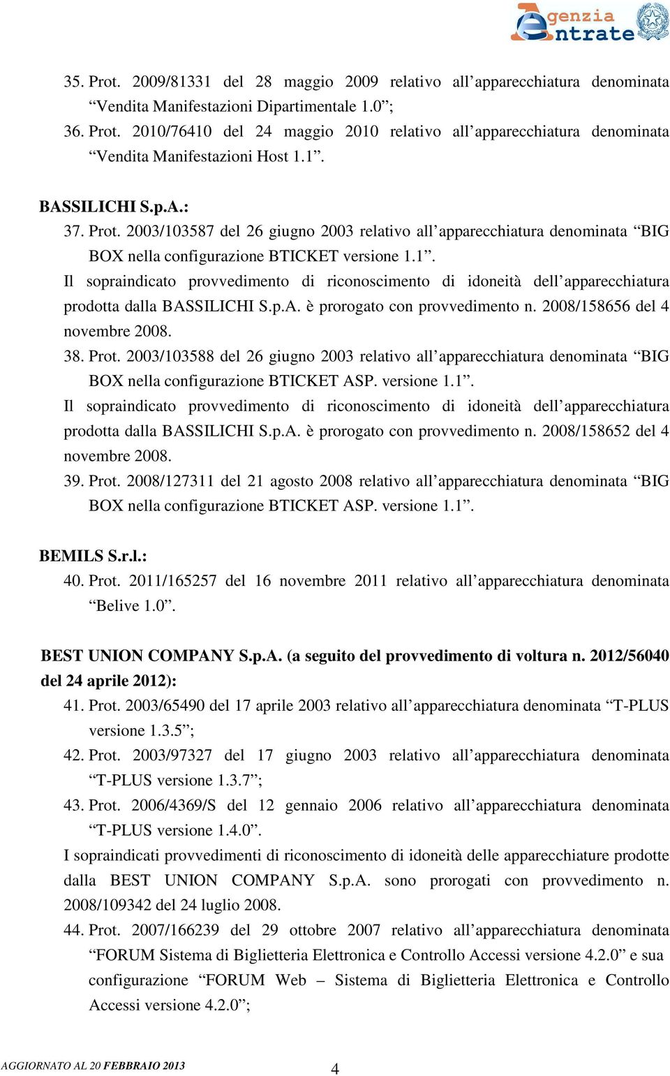 2008/158656 del 4 novembre 2008. 38. Prot. 2003/103588 del 26 giugno 2003 relativo all apparecchiatura denominata BIG BOX nella configurazione BTICKET ASP. versione 1.1. prodotta dalla BASSILICHI S.p.A. è prorogato con provvedimento n.