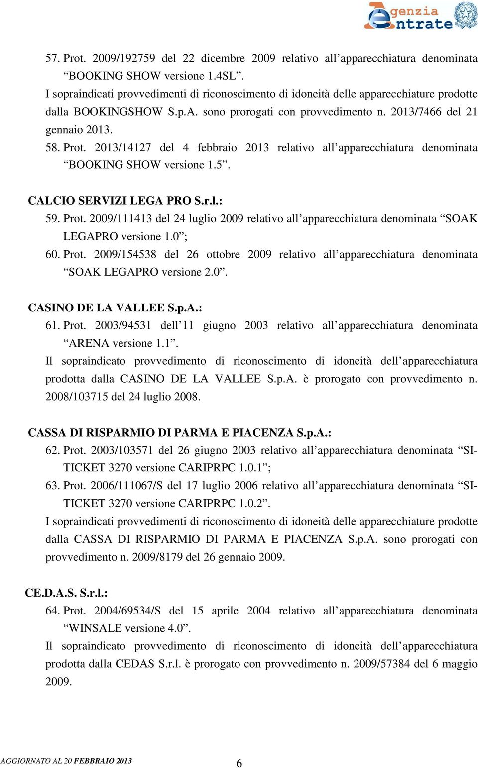 0 ; 60. Prot. 2009/154538 del 26 ottobre 2009 relativo all apparecchiatura denominata SOAK LEGAPRO versione 2.0. CASINO DE LA VALLEE S.p.A.: 61. Prot. 2003/94531 dell 11 giugno 2003 relativo all apparecchiatura denominata ARENA versione 1.