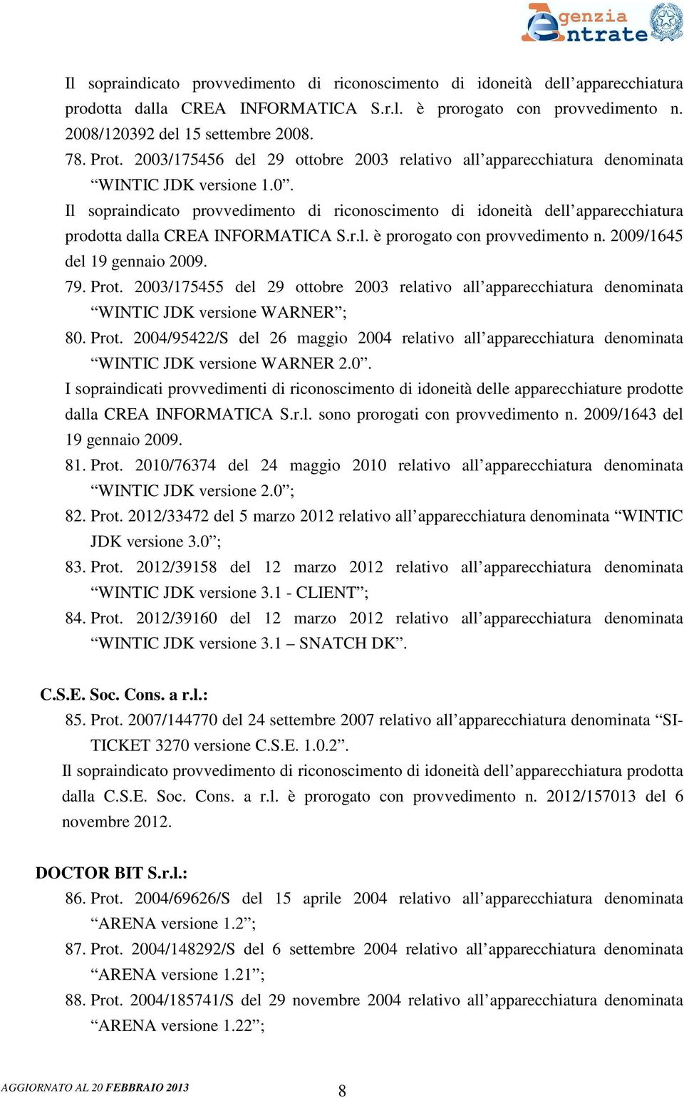 79. Prot. 2003/175455 del 29 ottobre 2003 relativo all apparecchiatura denominata WINTIC JDK versione WARNER ; 80. Prot. 2004/95422/S del 26 maggio 2004 relativo all apparecchiatura denominata WINTIC JDK versione WARNER 2.