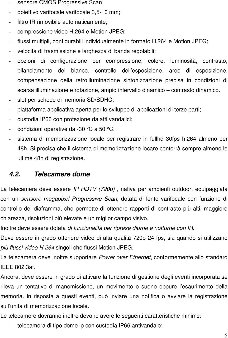 264 e Motion JPEG; - velocità di trasmissione e larghezza di banda regolabili; - opzioni di configurazione per compressione, colore, luminosità, contrasto, bilanciamento del bianco, controllo dell