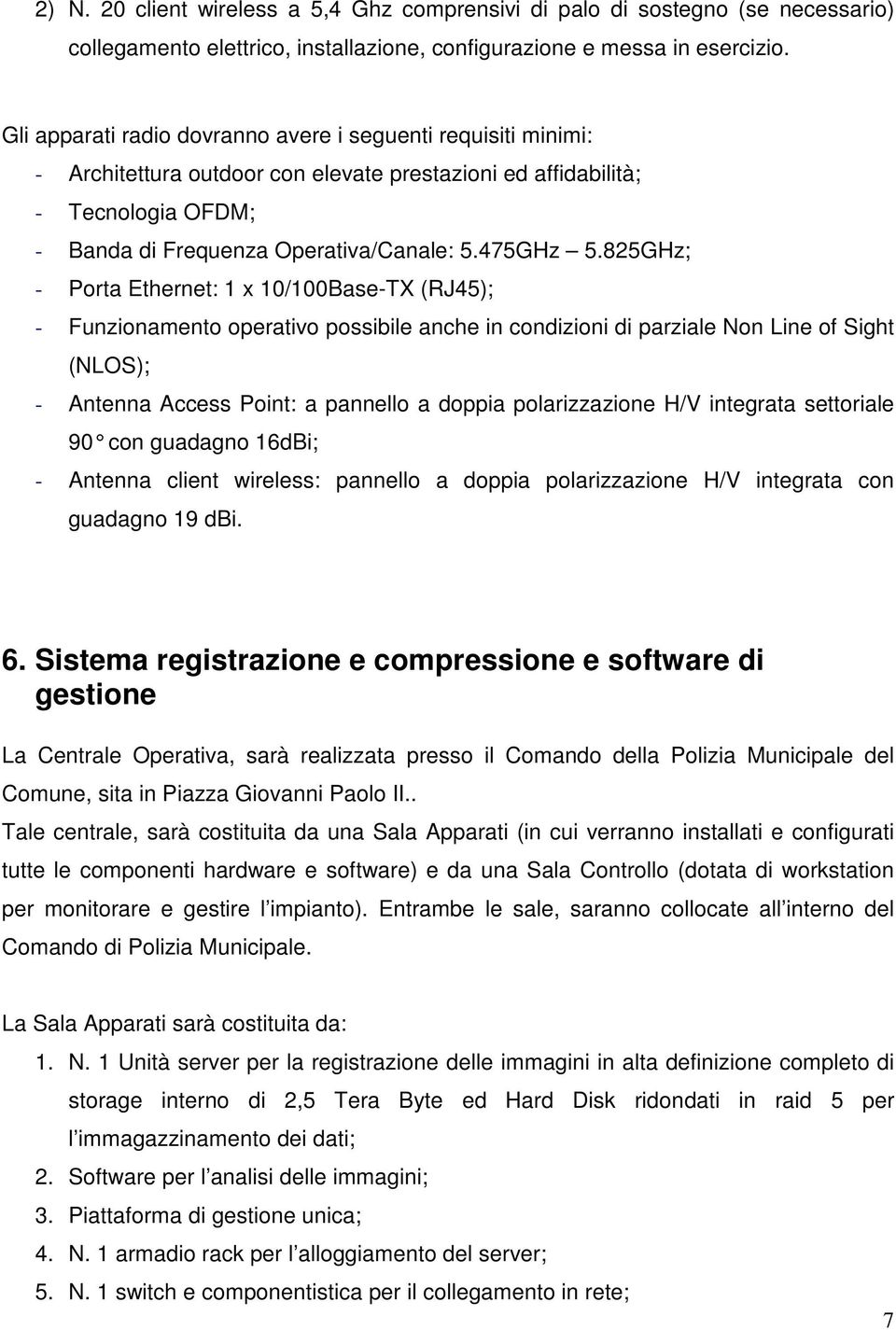 825GHz; - Porta Ethernet: 1 x 10/100Base-TX (RJ45); - Funzionamento operativo possibile anche in condizioni di parziale Non Line of Sight (NLOS); - Antenna Access Point: a pannello a doppia