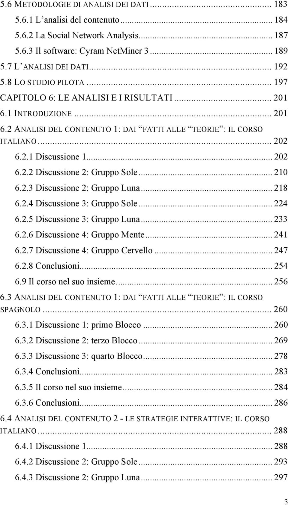 .. 210 6.2.3 Discussione 2: Gruppo Luna... 218 6.2.4 Discussione 3: Gruppo Sole... 224 6.2.5 Discussione 3: Gruppo Luna... 233 6.2.6 Discussione 4: Gruppo Mente... 241 6.2.7 Discussione 4: Gruppo Cervello.