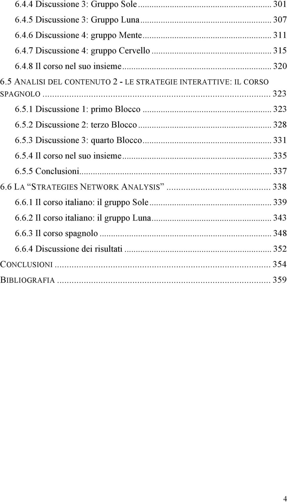 .. 331 6.5.4 Il corso nel suo insieme... 335 6.5.5 Conclusioni... 337 6.6 LA STRATEGIES NETWORK ANALYSIS... 338 6.6.1 Il corso italiano: il gruppo Sole... 339 6.6.2 Il corso italiano: il gruppo Luna.