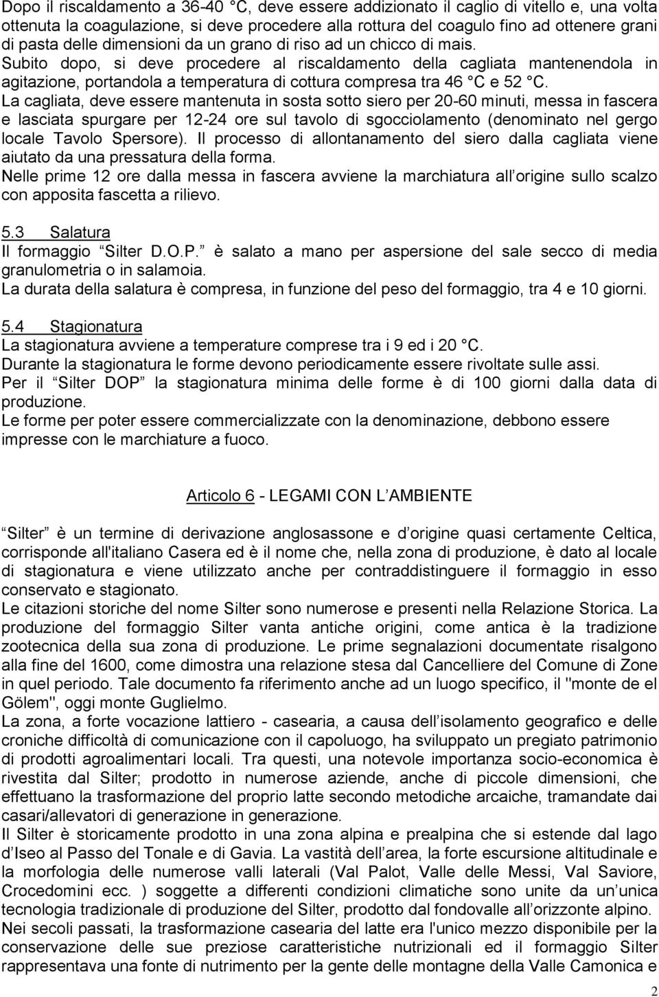 Subito dopo, si deve procedere al riscaldamento della cagliata mantenendola in agitazione, portandola a temperatura di cottura compresa tra 46 C e 52 C.