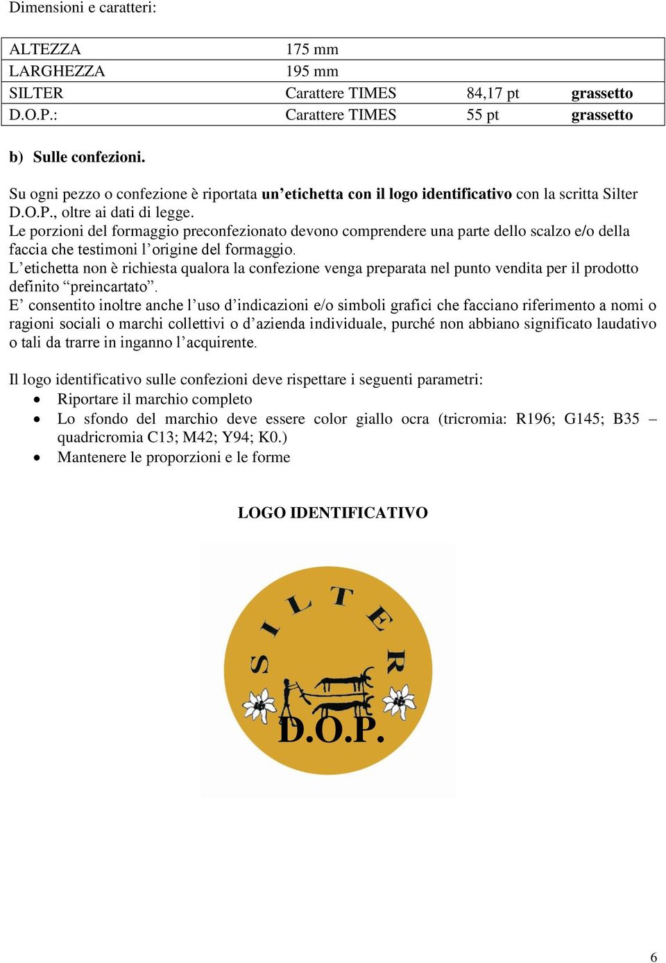 Le porzioni del formaggio preconfezionato devono comprendere una parte dello scalzo e/o della faccia che testimoni l origine del formaggio.