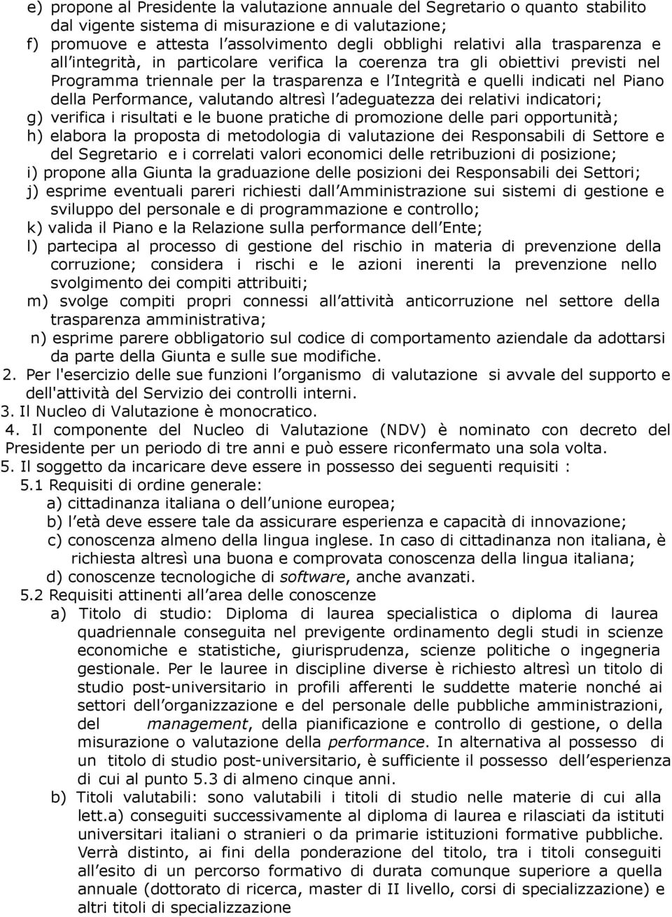 Performance, valutando altresì l adeguatezza dei relativi indicatori; g) verifica i risultati e le buone pratiche di promozione delle pari opportunità; h) elabora la proposta di metodologia di