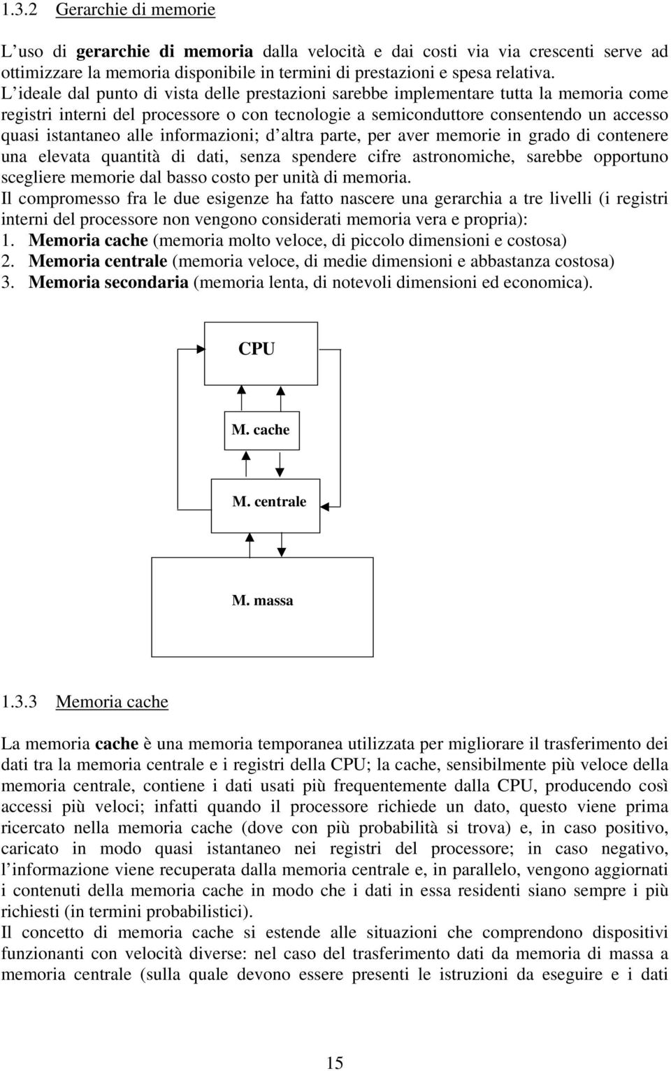 informazioni; d altra parte, per aver memorie in grado di contenere una elevata quantità di dati, senza spendere cifre astronomiche, sarebbe opportuno scegliere memorie dal basso costo per unità di