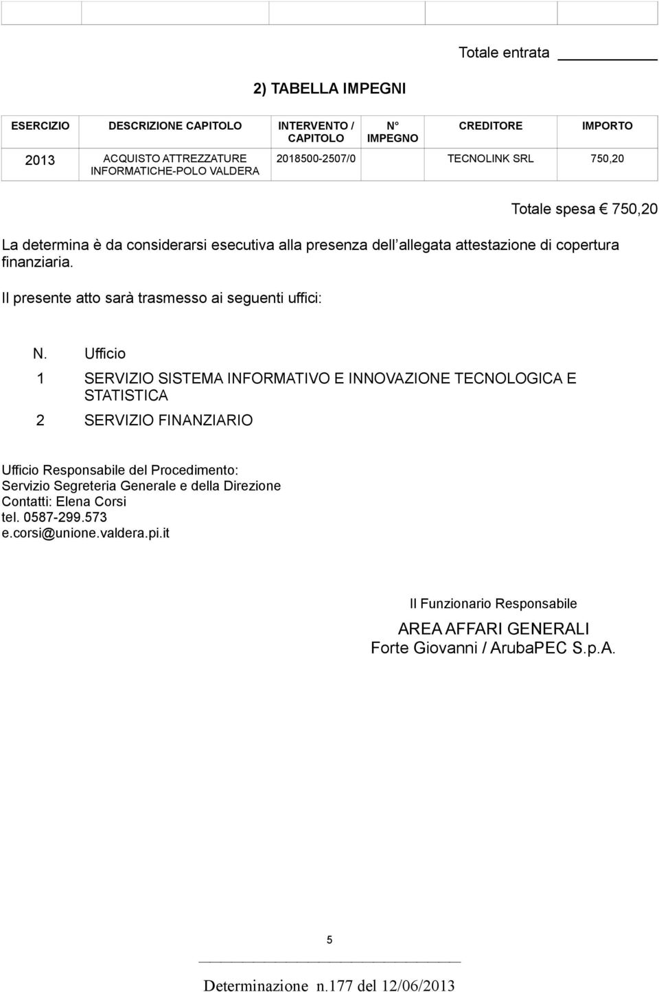 Ufficio 1 SERVIZIO SISTEMA INFORMATIVO E INNOVAZIONE TECNOLOGICA E STATISTICA 2 SERVIZIO FINANZIARIO Ufficio Responsabile del Procedimento: Servizio Segreteria Generale e della Direzione Contatti: