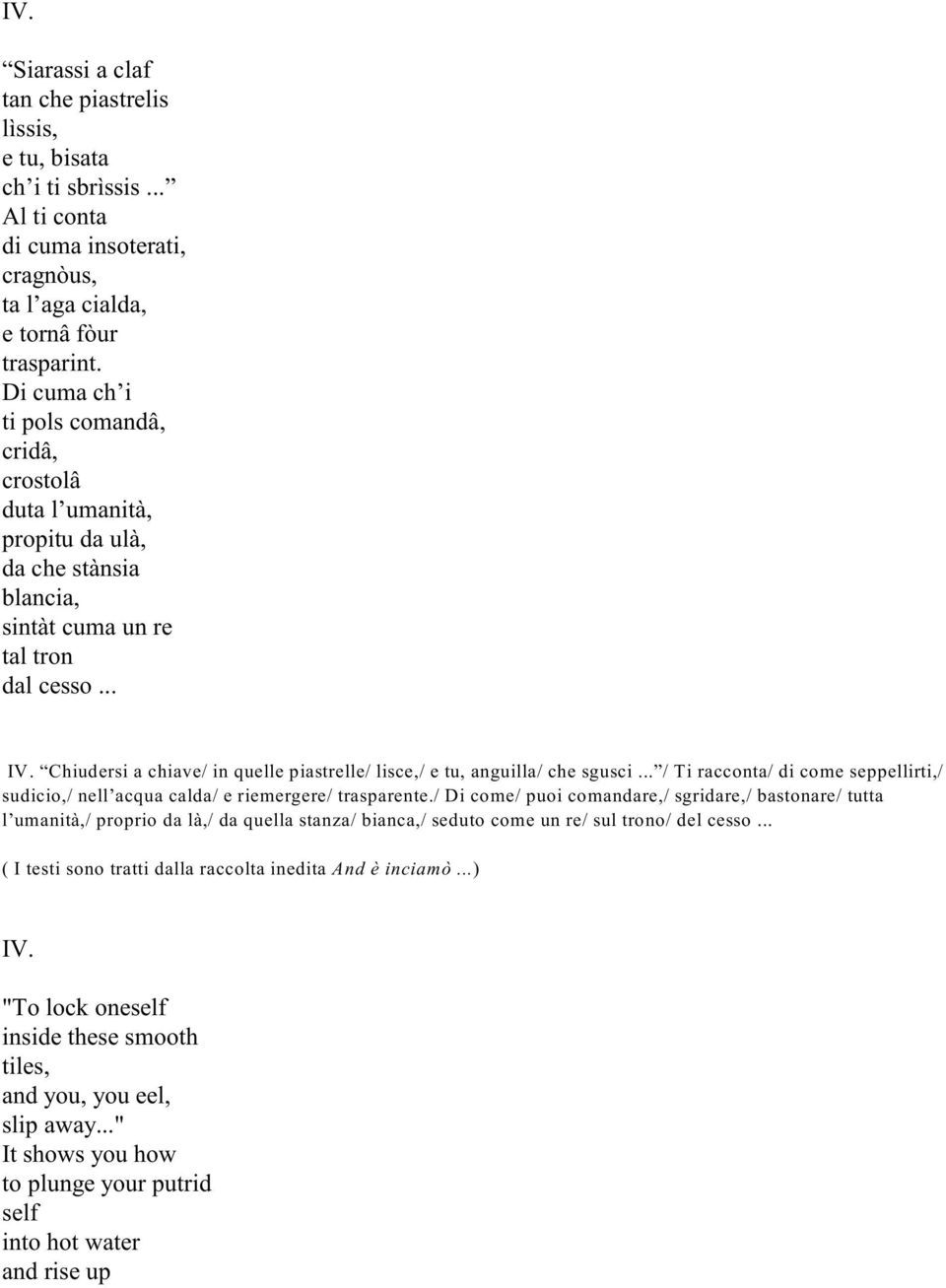 Chiudersi a chiave/ in quelle piastrelle/ lisce,/ e tu, anguilla/ che sgusci... / Ti racconta/ di come seppellirti,/ sudicio,/ nell acqua calda/ e riemergere/ trasparente.