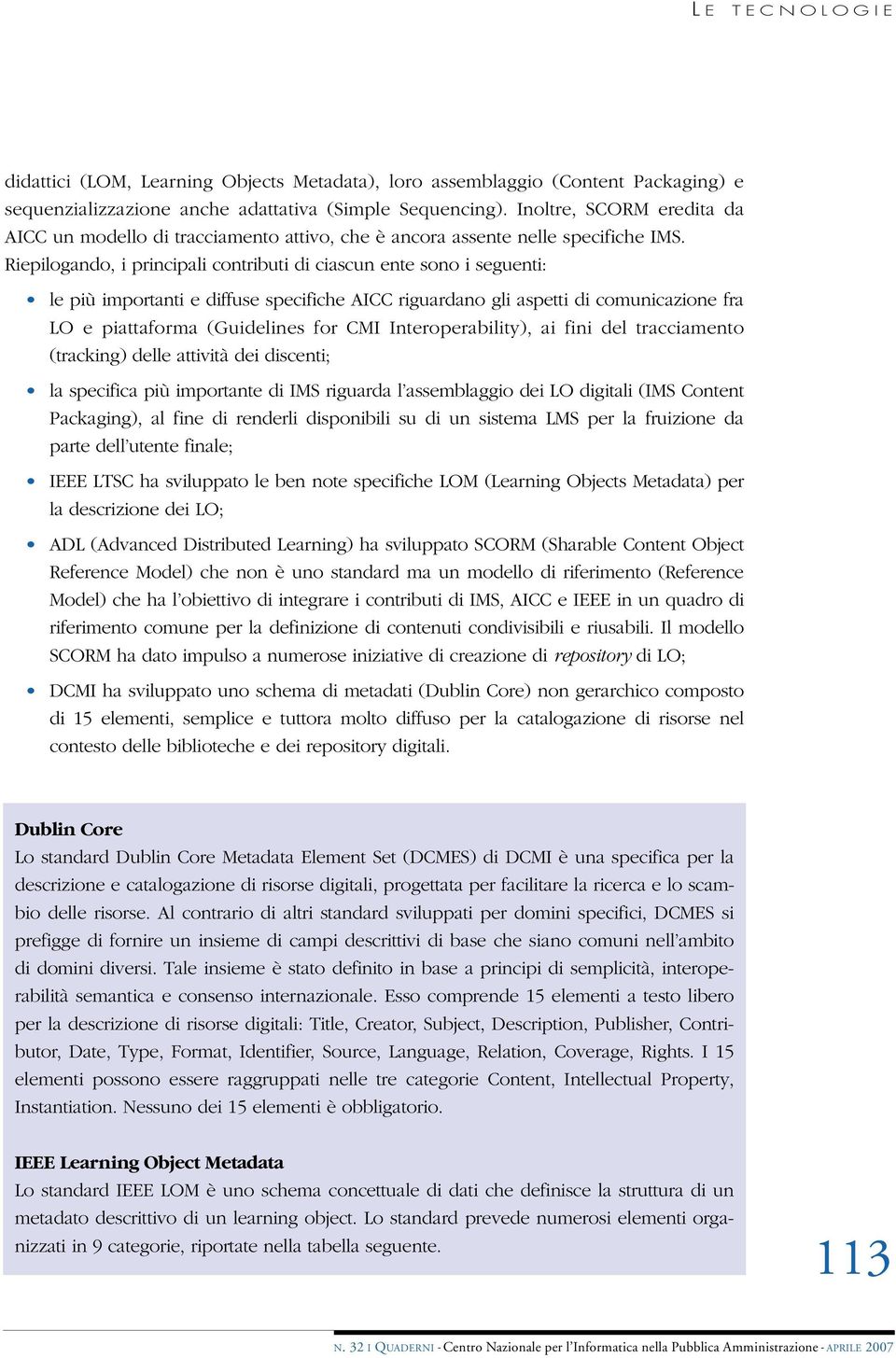 Riepilogando, i principali contributi di ciascun ente sono i seguenti: le più importanti e diffuse specifiche AICC riguardano gli aspetti di comunicazione fra LO e piattaforma (Guidelines for CMI