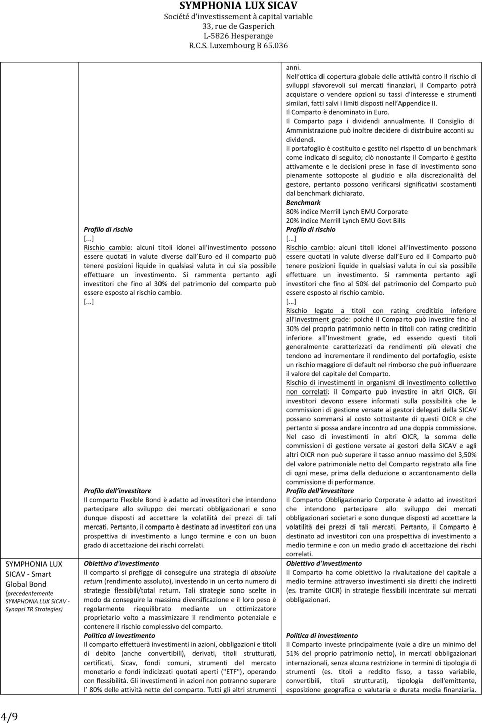 Il comparto Flexible Bond è adatto ad investitori che intendono partecipare allo sviluppo dei mercati obbligazionari e sono dunque disposti ad accettare la volatilità dei prezzi di tali mercati.