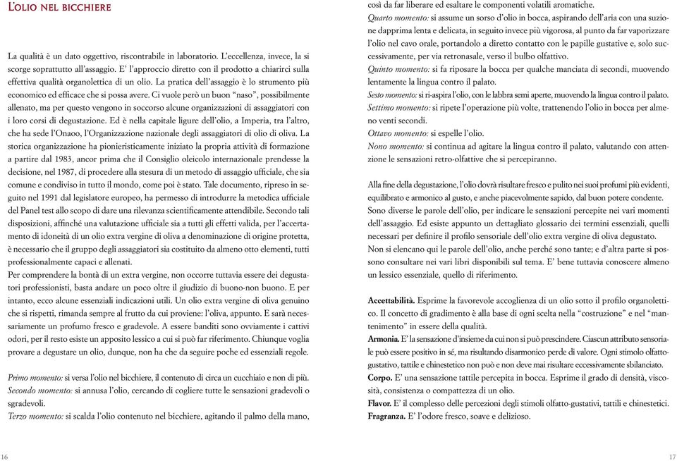 Ci vuole però un buon naso, possibilmente allenato, ma per questo vengono in soccorso alcune organizzazioni di assaggiatori con i loro corsi di degustazione.