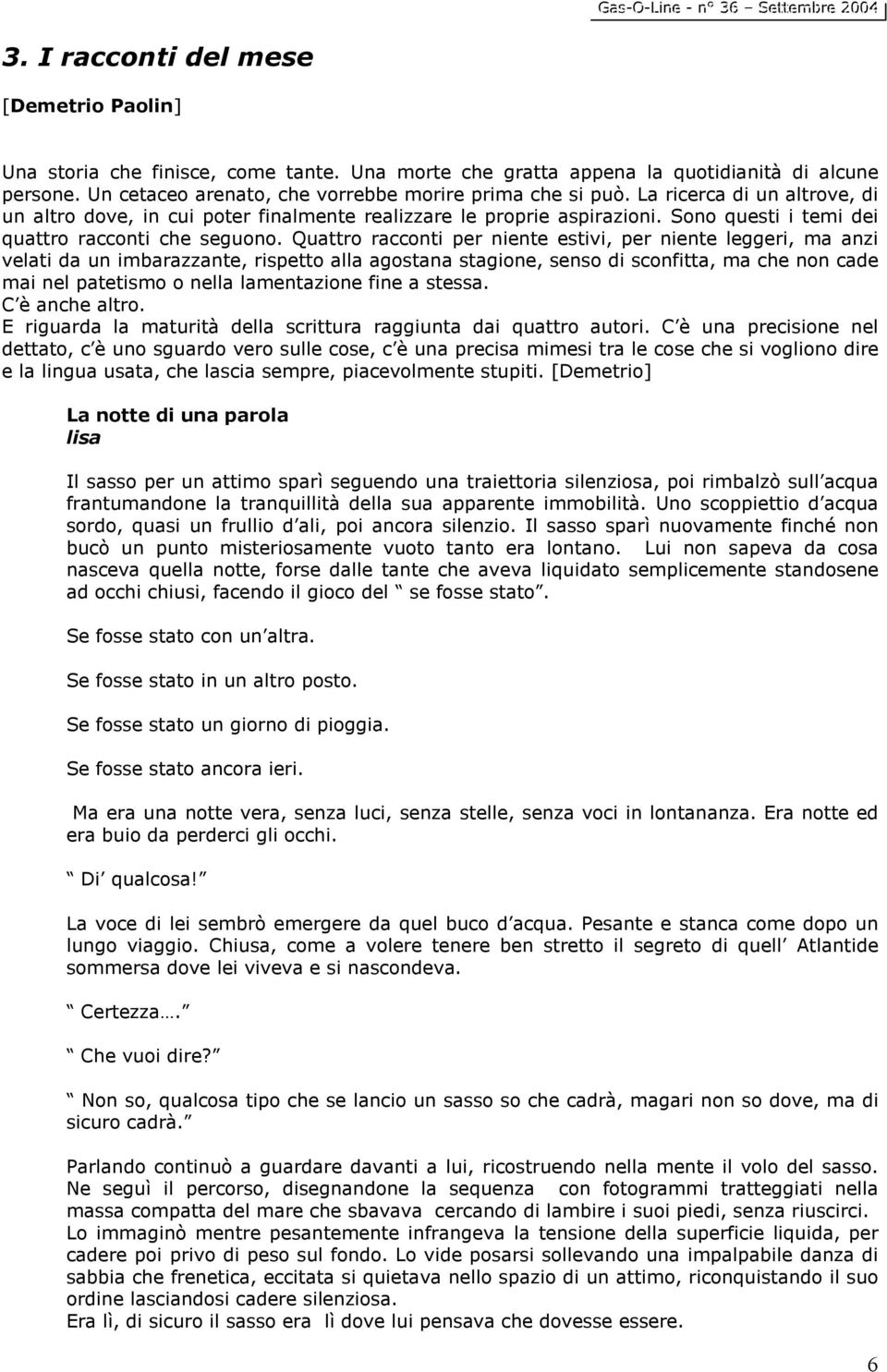 Quattro racconti per niente estivi, per niente leggeri, ma anzi velati da un imbarazzante, rispetto alla agostana stagione, senso di sconfitta, ma che non cade mai nel patetismo o nella lamentazione