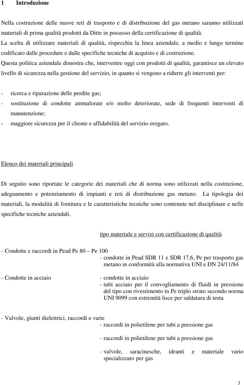 Questa politica aziendale dimostra che, intervenire oggi con prodotti di qualità, garantisce un elevato livello di sicurezza nella gestione del servizio, in quanto si vengono a ridurre gli interventi