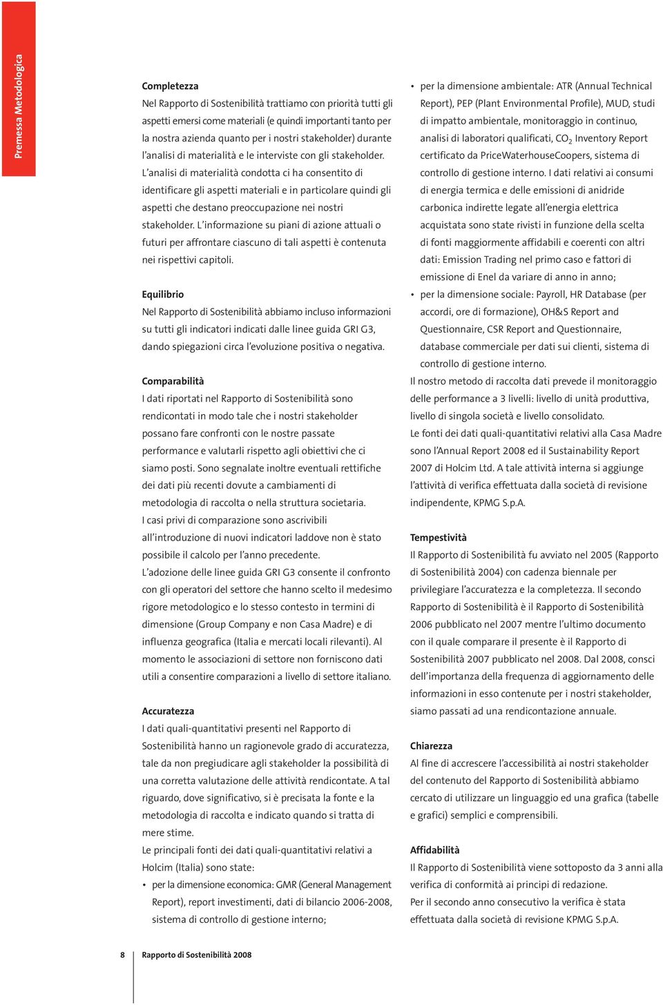 L analisi di materialità condotta ci ha consentito di identificare gli aspetti materiali e in particolare quindi gli aspetti che destano preoccupazione nei nostri stakeholder.