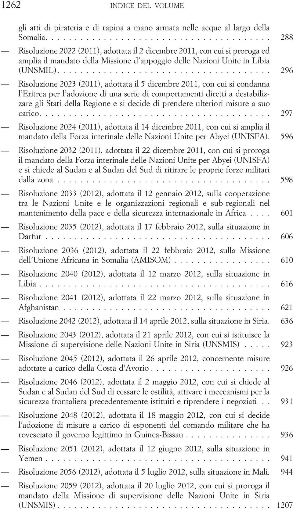 ... 296 Risoluzione 2023 (2011), adottata il 5 dicembre 2011, con cui si condanna l Eritrea per l adozione di una serie di comportamenti diretti a destabilizzare gli Stati della Regione e si decide