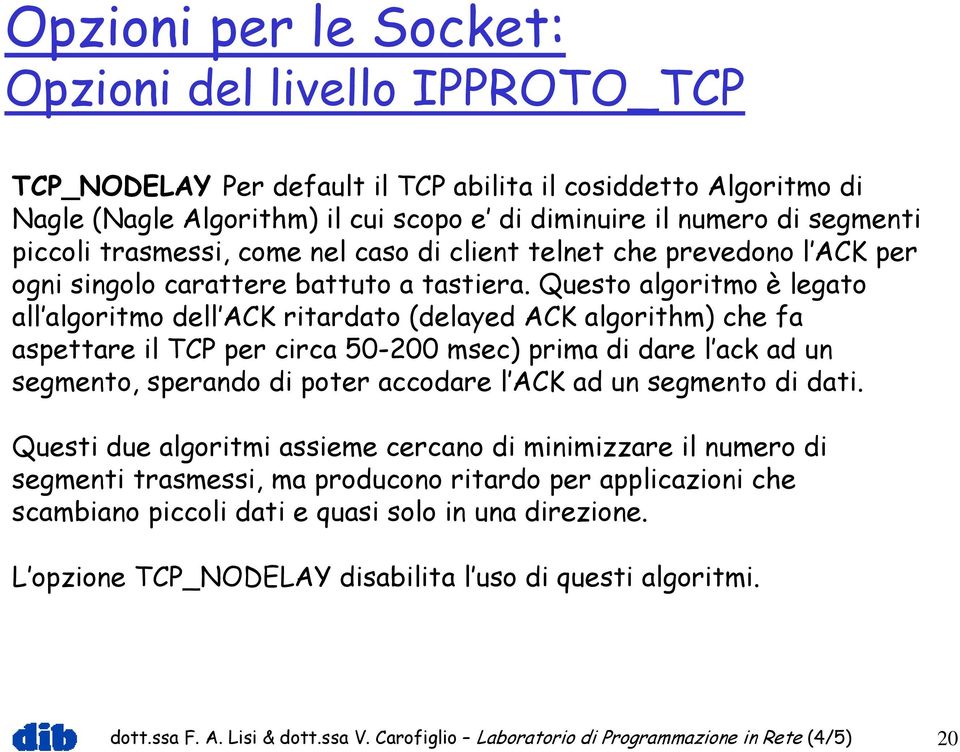 Questo algoritmo è legato all algoritmo dell ACK ritardato (delayed ACK algorithm) che fa aspettare il TCP per circa 50-200 msec) prima di dare l ack ad un segmento, sperando di poter accodare l ACK