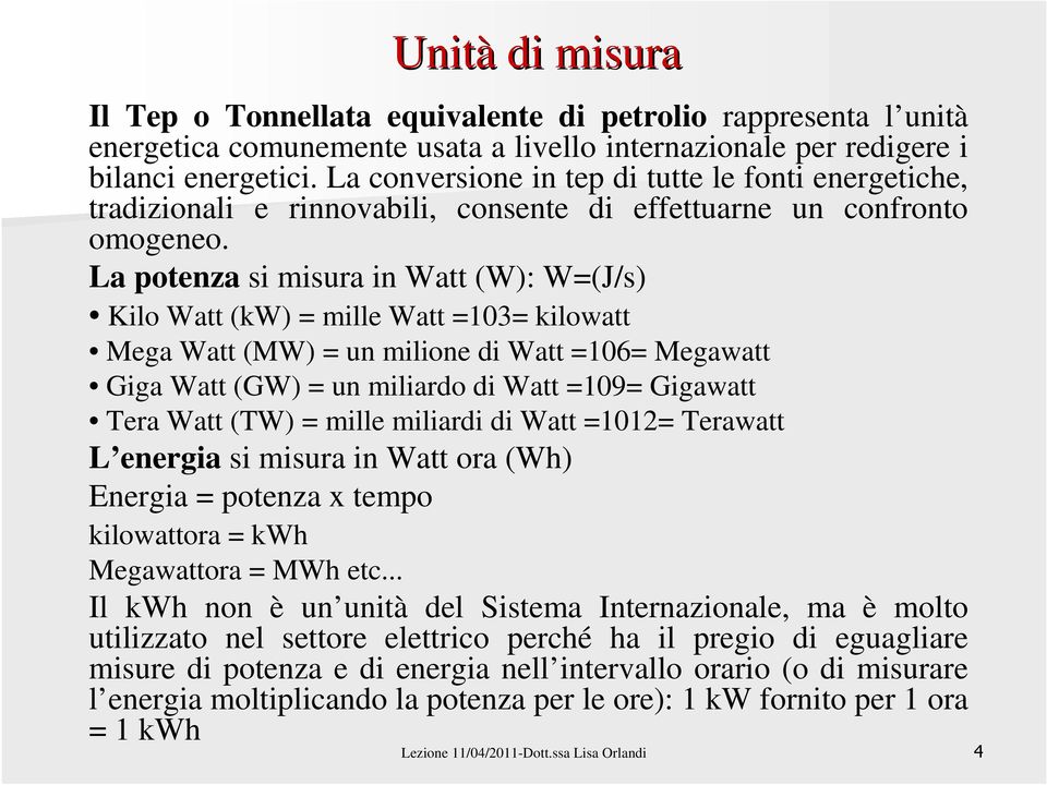 La potenza si misura in Watt (W): W=(J/s) Kilo Watt (kw) = mille Watt =103= kilowatt Mega Watt (MW) = un milione di Watt =106= Megawatt Giga Watt (GW) = un miliardo di Watt =109= Gigawatt Tera Watt