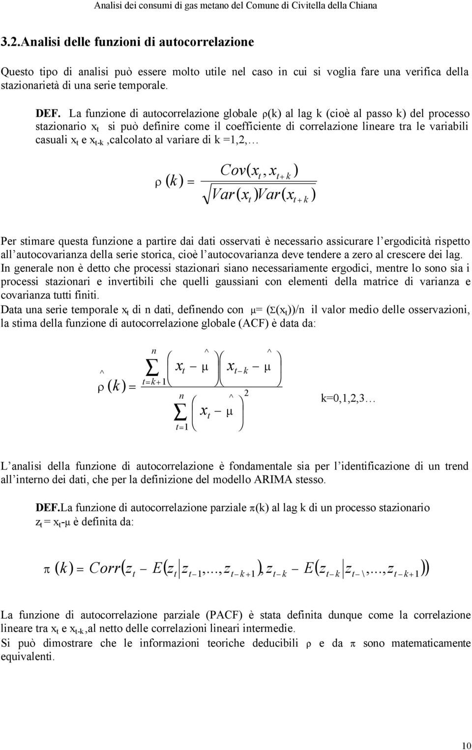 t-k,calcolato al variare di k =1,2, ρ ( k) = Cov( xt, xt k ) + Var( x ) Var( x ) t t + k Per stimare questa funzione a partire dai dati osservati è necessario assicurare l ergodicità rispetto all