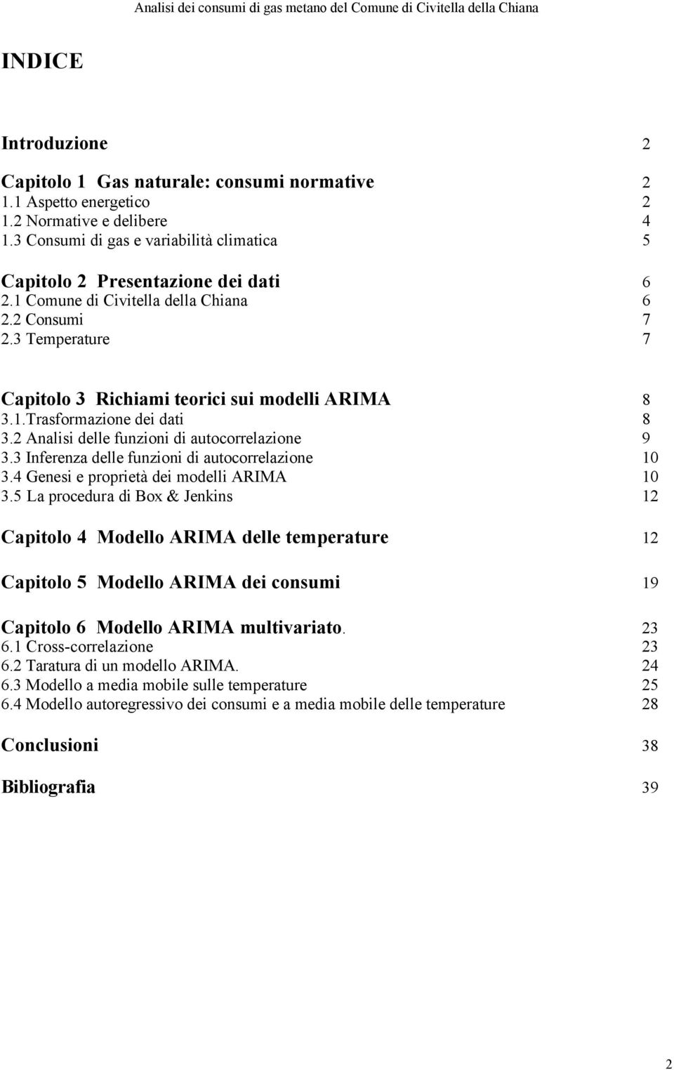 1.Trasformazione dei dati 8 3.2 Analisi delle funzioni di autocorrelazione 9 3.3 Inferenza delle funzioni di autocorrelazione 1 3.4 Genesi e proprietà dei modelli ARIMA 1 3.