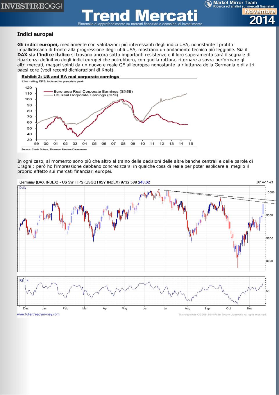 Sia il DAX sia l indice italico si trovano ancora sotto importanti resistenze e il loro superamento sarà il segnale di ripartenza definitivo degli indici europei che potrebbero, con quella rottura,