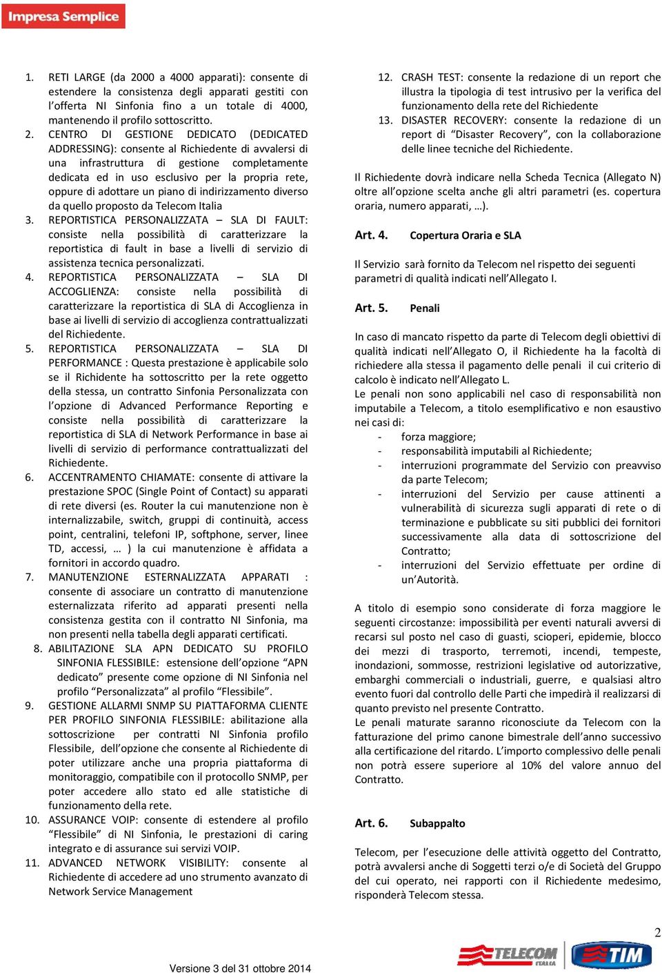 CENTRO DI GESTIONE DEDICATO (DEDICATED ADDRESSING): consente al Richiedente di avvalersi di una infrastruttura di gestione completamente dedicata ed in uso esclusivo per la propria rete, oppure di