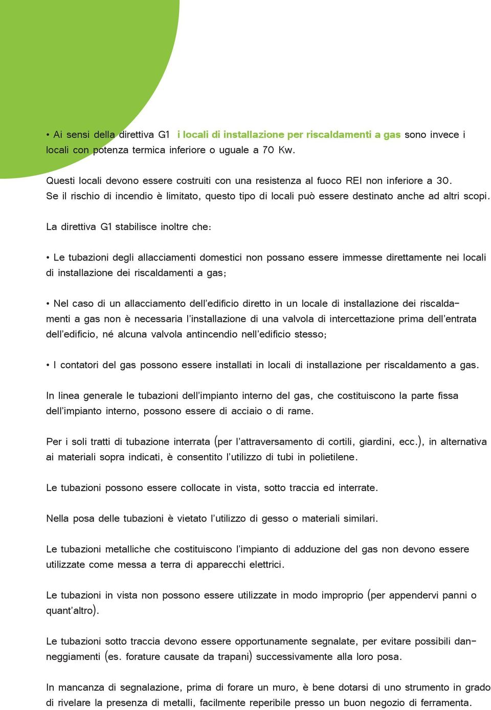 La direttiva G1 stabilisce inoltre che: Le tubazioni degli allacciamenti domestici non possano essere immesse direttamente nei locali di installazione dei riscaldamenti a gas; Nel caso di un