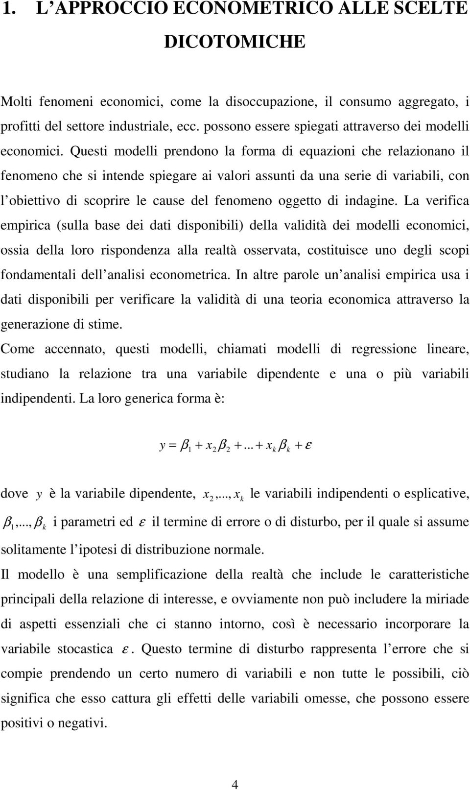 Quesi modelli prendono la forma di equazioni che relazionano il fenomeno che si inende spiegare ai valori assuni da una serie di variabili, con l obieivo di scoprire le cause del fenomeno oggeo di