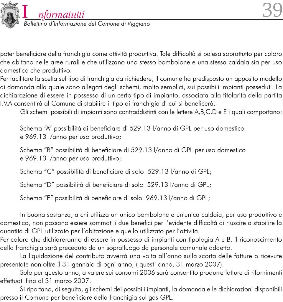 Per facilitare la scelta sul tipo di franchigia da richiedere, il comune ha predisposto un apposito modello di domanda alla quale sono allegati degli schemi, molto semplici, sui possibili impianti