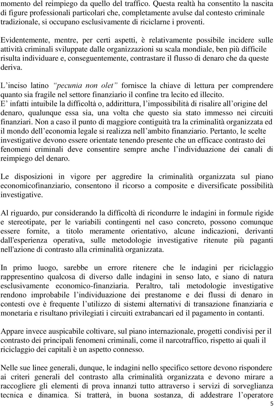 Evidentemente, mentre, per certi aspetti, è relativamente possibile incidere sulle attività criminali sviluppate dalle organizzazioni su scala mondiale, ben più difficile risulta individuare e,