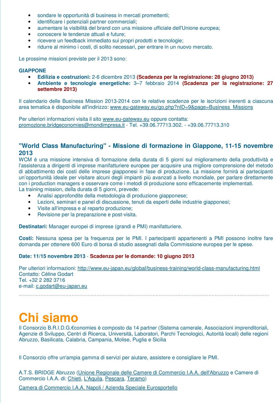 Le prossime missioni previste per il 2013 sono: GIAPPONE Edilizia e costruzioni: 2-6 dicembre 2013 (Scadenza per la registrazione: 28 giugno 2013) Ambiente e tecnologie energetiche: 3 7 febbraio 2014