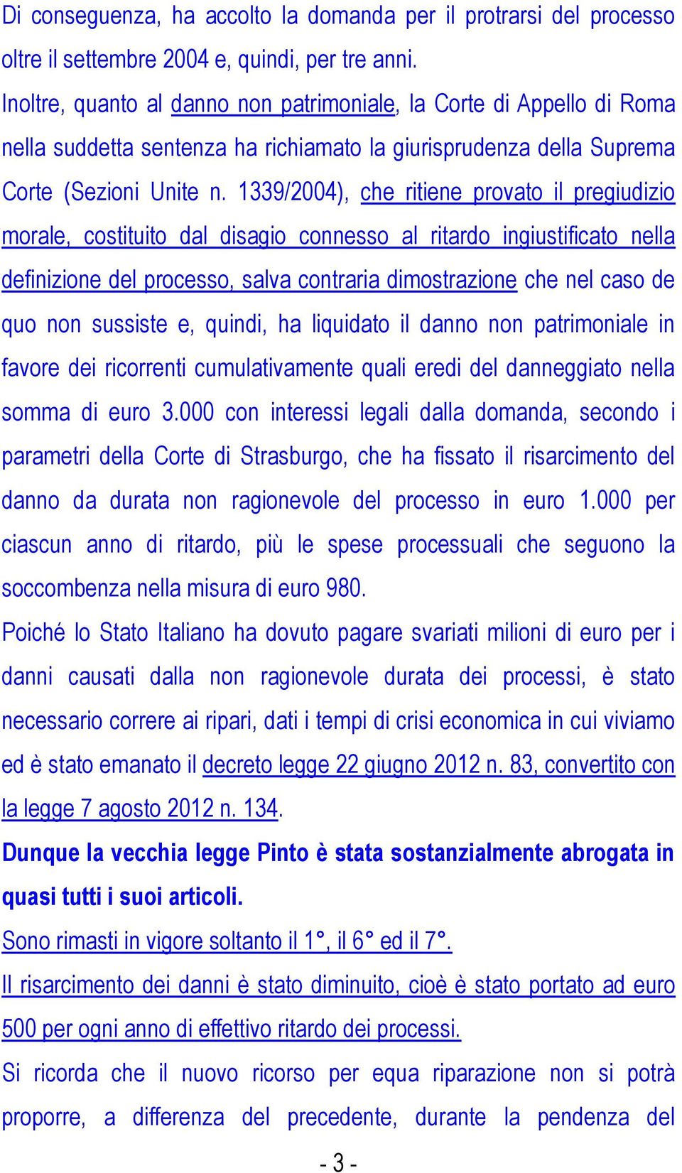 1339/2004), che ritiene provato il pregiudizio morale, costituito dal disagio connesso al ritardo ingiustificato nella definizione del processo, salva contraria dimostrazione che nel caso de quo non