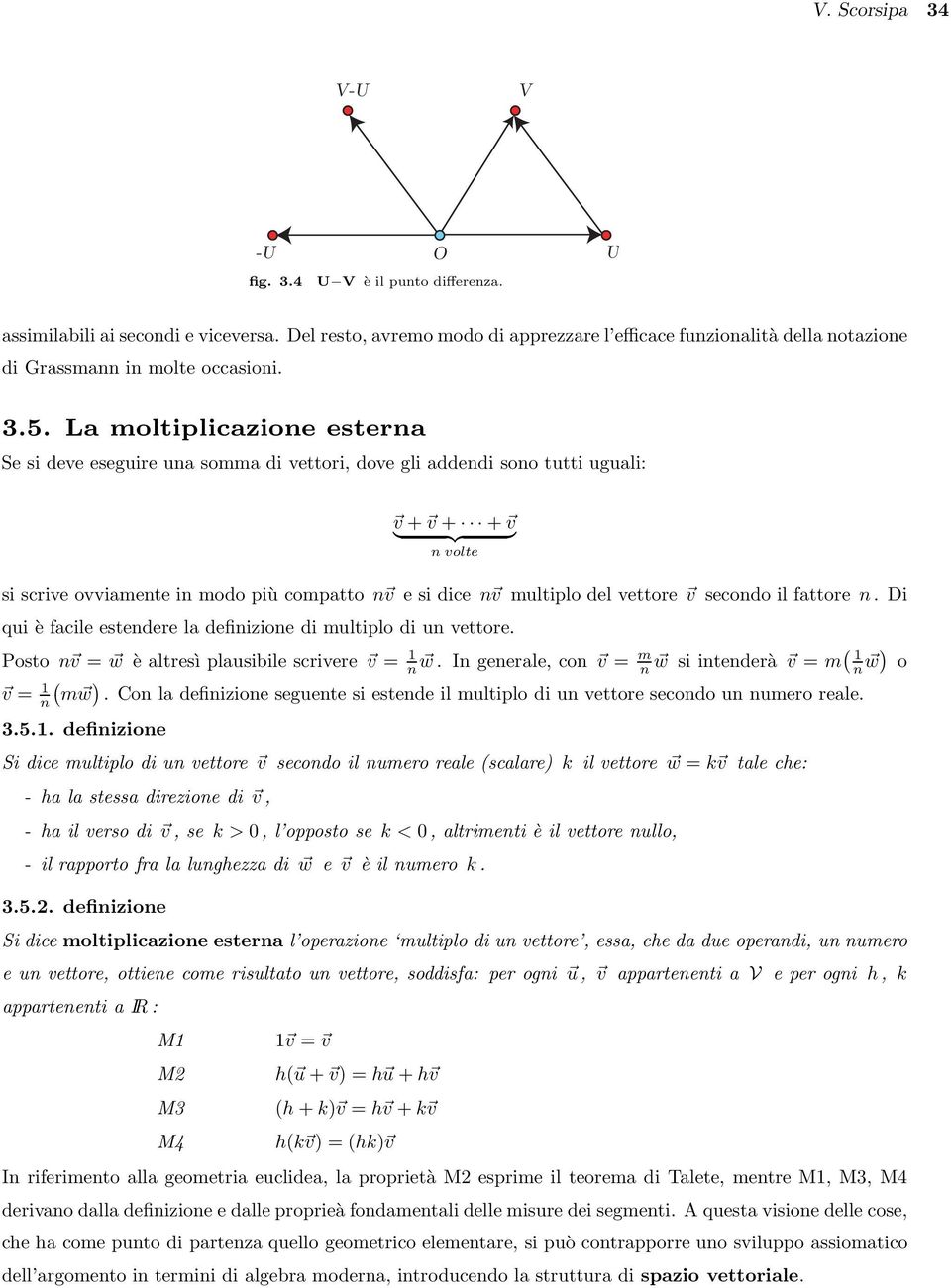 La moltiplicazione esterna Se si deve eseguire una somma di vettori, dove gli addendi sono tutti uguali: v + v + + v } {{ } n volte si scrive ovviamente in modo più compatto n v e si dice n v