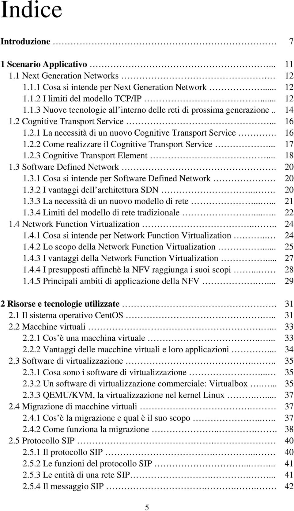 .. 18 1.3 Software Defined Network. 20 1.3.1 Cosa si intende per Software Defined Network 20 1.3.2 I vantaggi dell architettura SDN... 20 1.3.3 La necessità di un nuovo modello di rete...... 21 1.3.4 Limiti del modello di rete tradizionale.