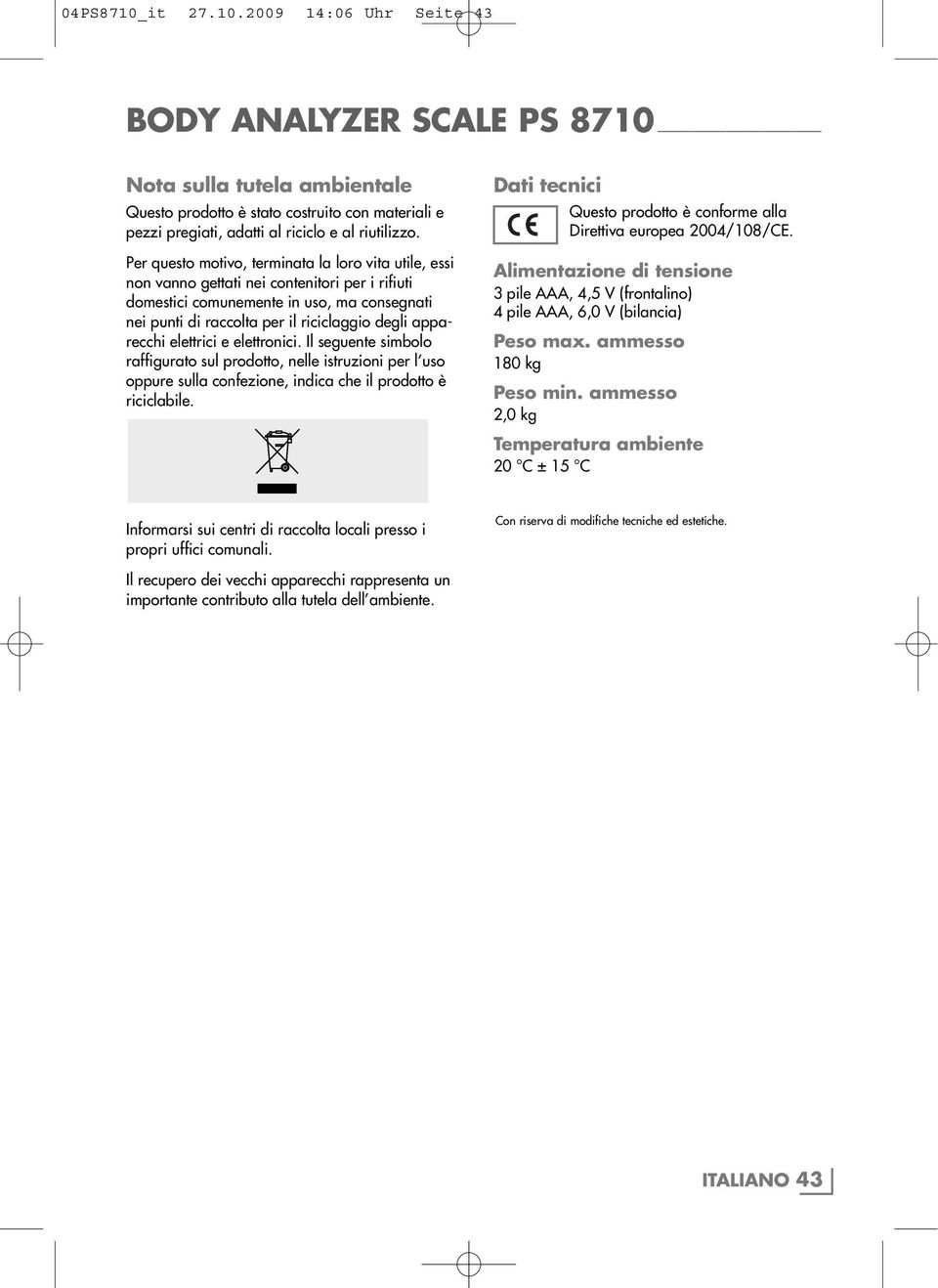 apparecchi elettrici e elettronici. Il seguente simbolo raffigurato sul prodotto, nelle istruzioni per l uso oppure sulla confezione, indica che il prodotto è riciclabile.