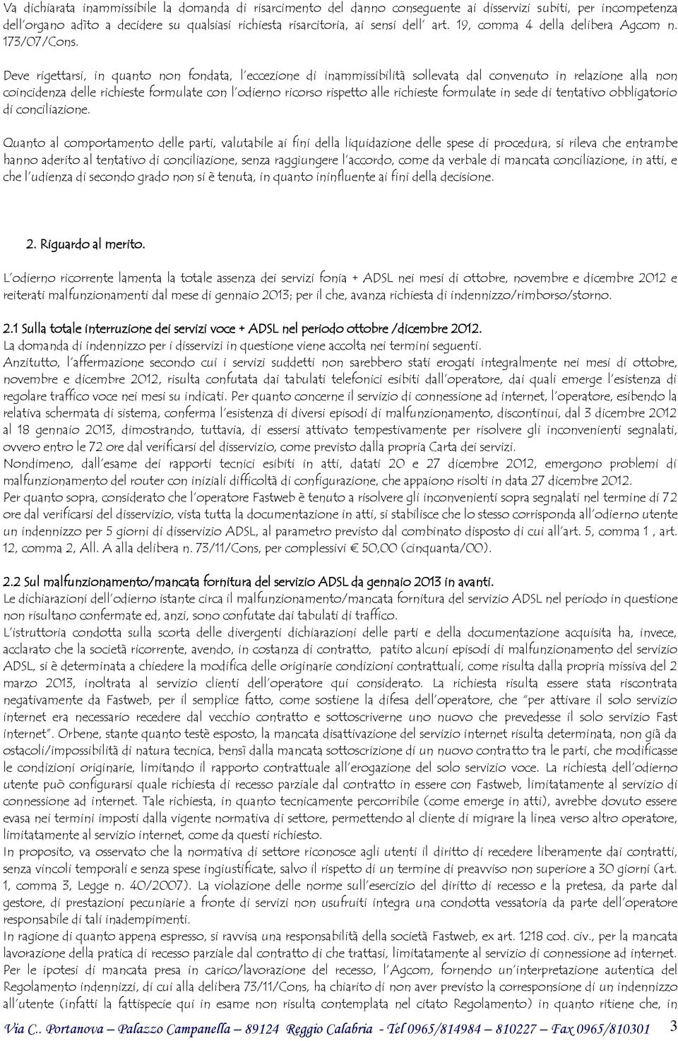 Deve rigettarsi, in quanto non fondata, l eccezione di inammissibilità sollevata dal convenuto in relazione alla non coincidenza delle richieste formulate con l odierno ricorso rispetto alle