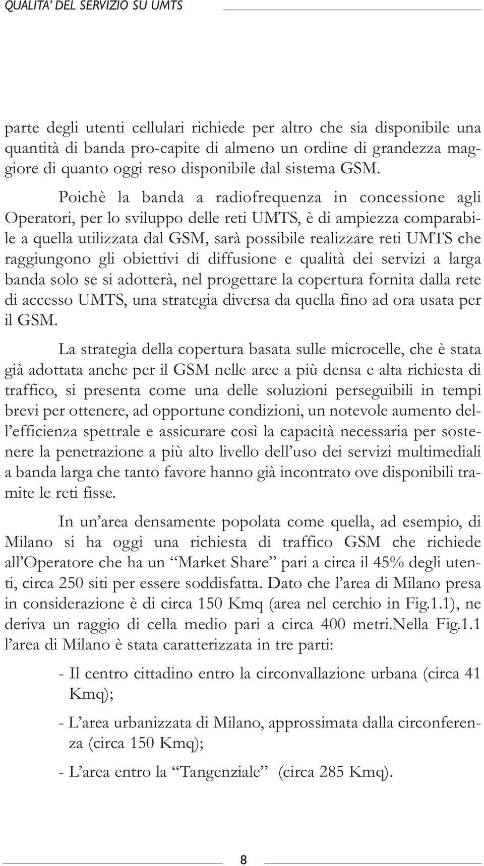 Poichè la banda a radiofrequenza in concessione agli Operatori, per lo sviluppo delle reti UMTS, è di ampiezza comparabile a quella utilizzata dal GSM, sarà possibile realizzare reti UMTS che