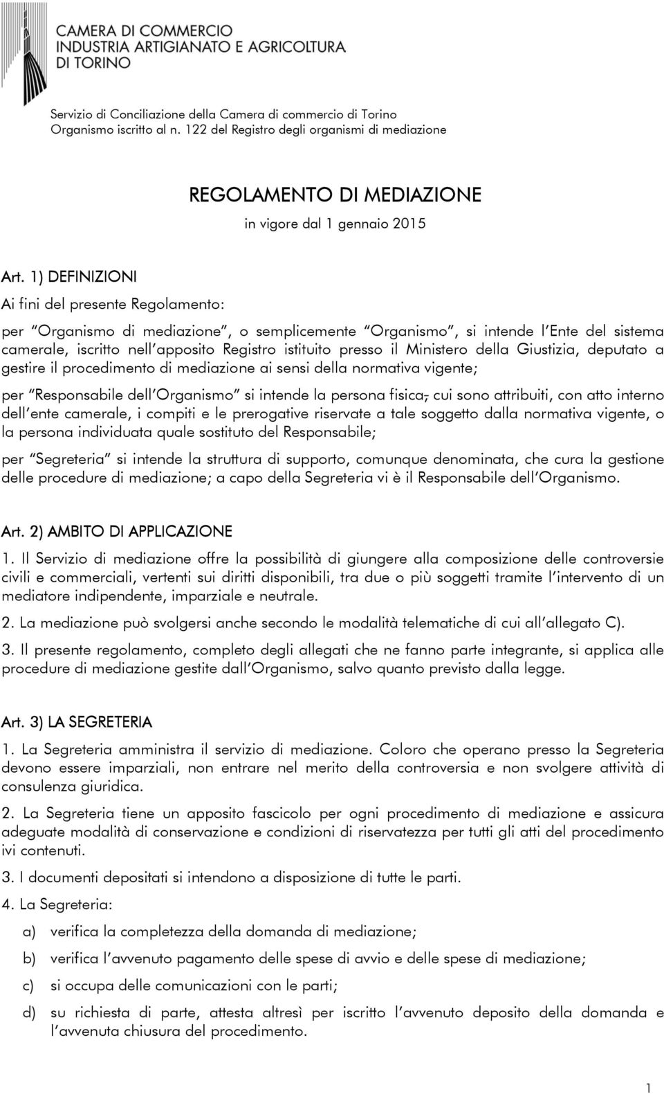 Ministero della Giustizia, deputato a gestire il procedimento di mediazione ai sensi della normativa vigente; per Responsabile dell Organismo si intende la persona fisica, cui sono attribuiti, con