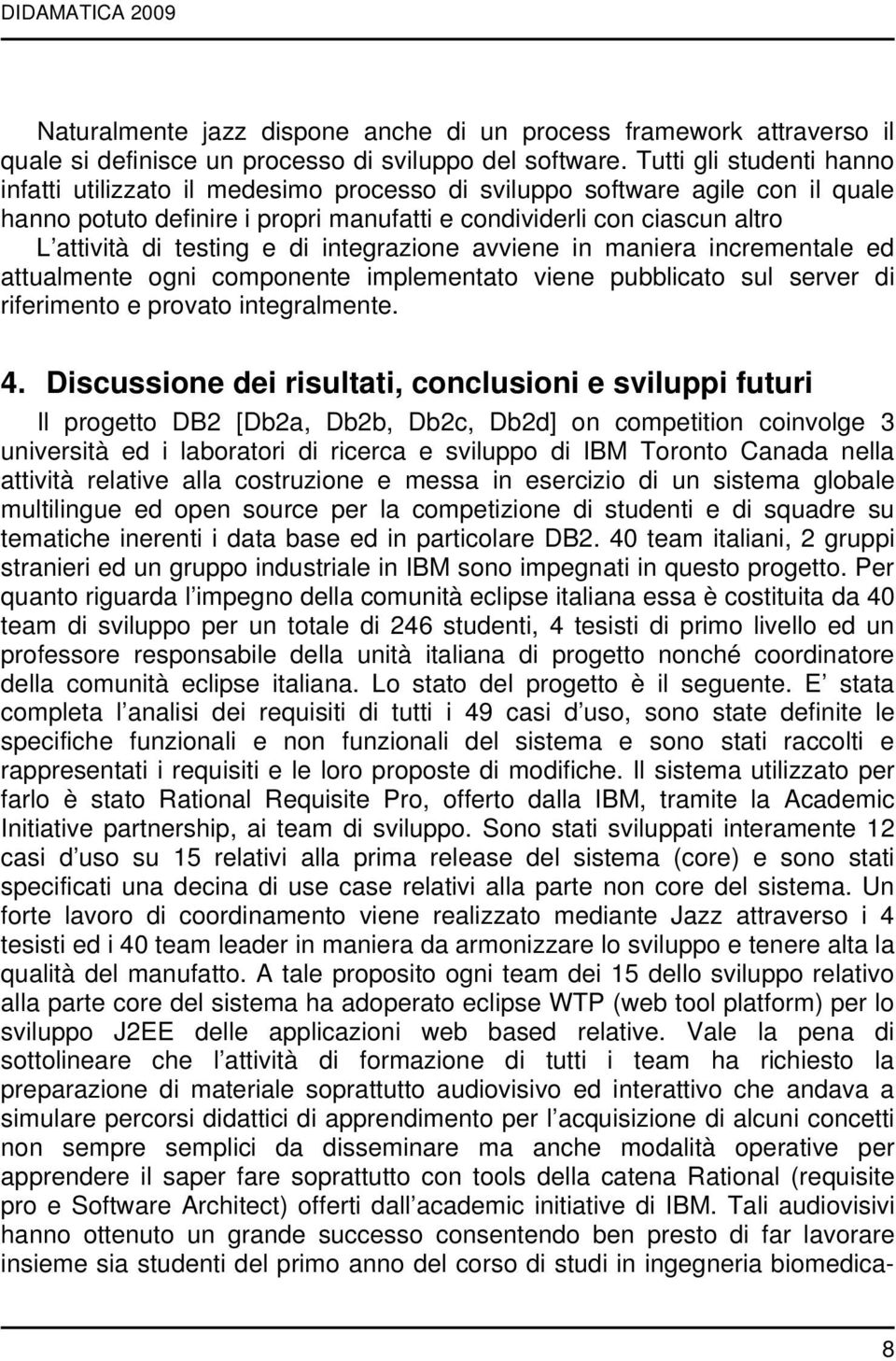 testing e di integrazione avviene in maniera incrementale ed attualmente ogni componente implementato viene pubblicato sul server di riferimento e provato integralmente. 4.