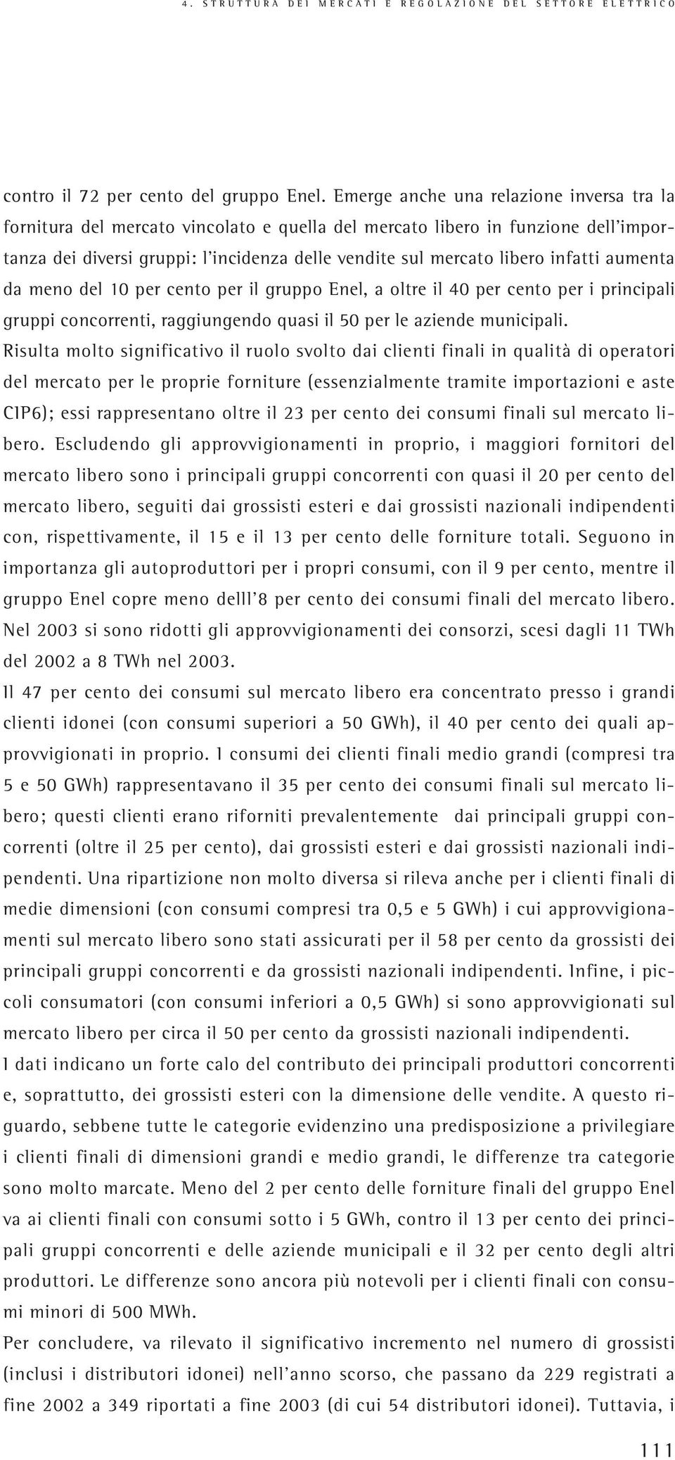 infatti aumenta da meno del 10 per cento per il gruppo Enel, a oltre il 40 per cento per i principali gruppi concorrenti, raggiungendo quasi il 50 per le aziende municipali.