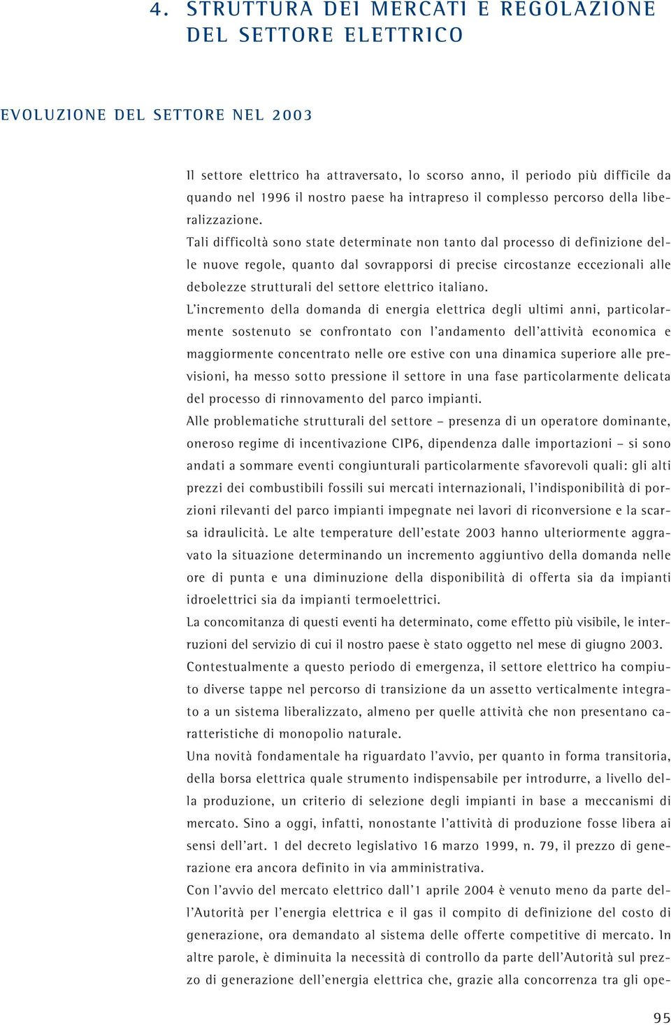 Tali difficoltà sono state determinate non tanto dal processo di definizione delle nuove regole, quanto dal sovrapporsi di precise circostanze eccezionali alle debolezze strutturali del settore