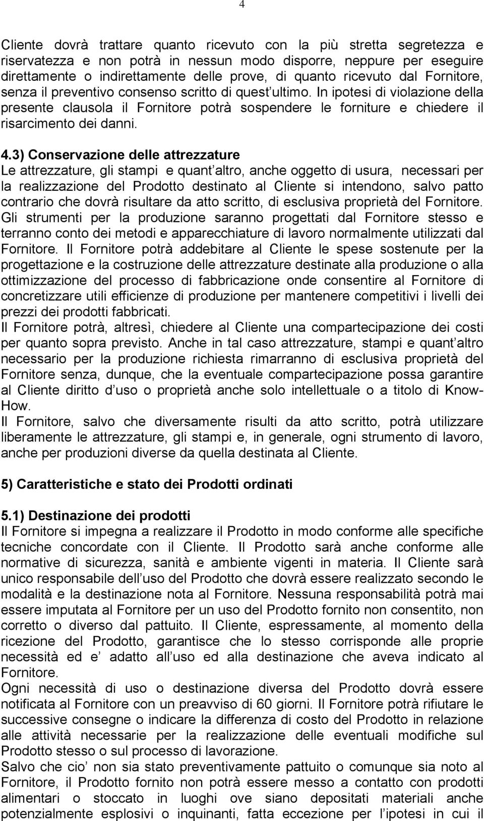 In ipotesi di violazione della presente clausola il Fornitore potrà sospendere le forniture e chiedere il risarcimento dei danni. 4.