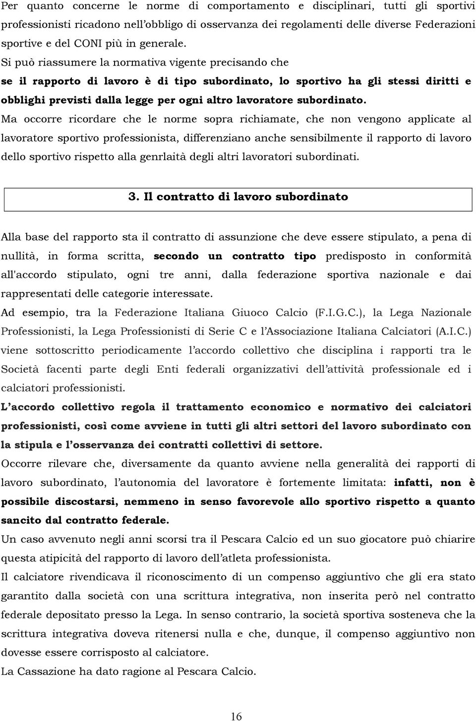 Si può riassumere la normativa vigente precisando che se il rapporto di lavoro è di tipo subordinato, lo sportivo ha gli stessi diritti e obblighi previsti dalla legge per ogni altro lavoratore