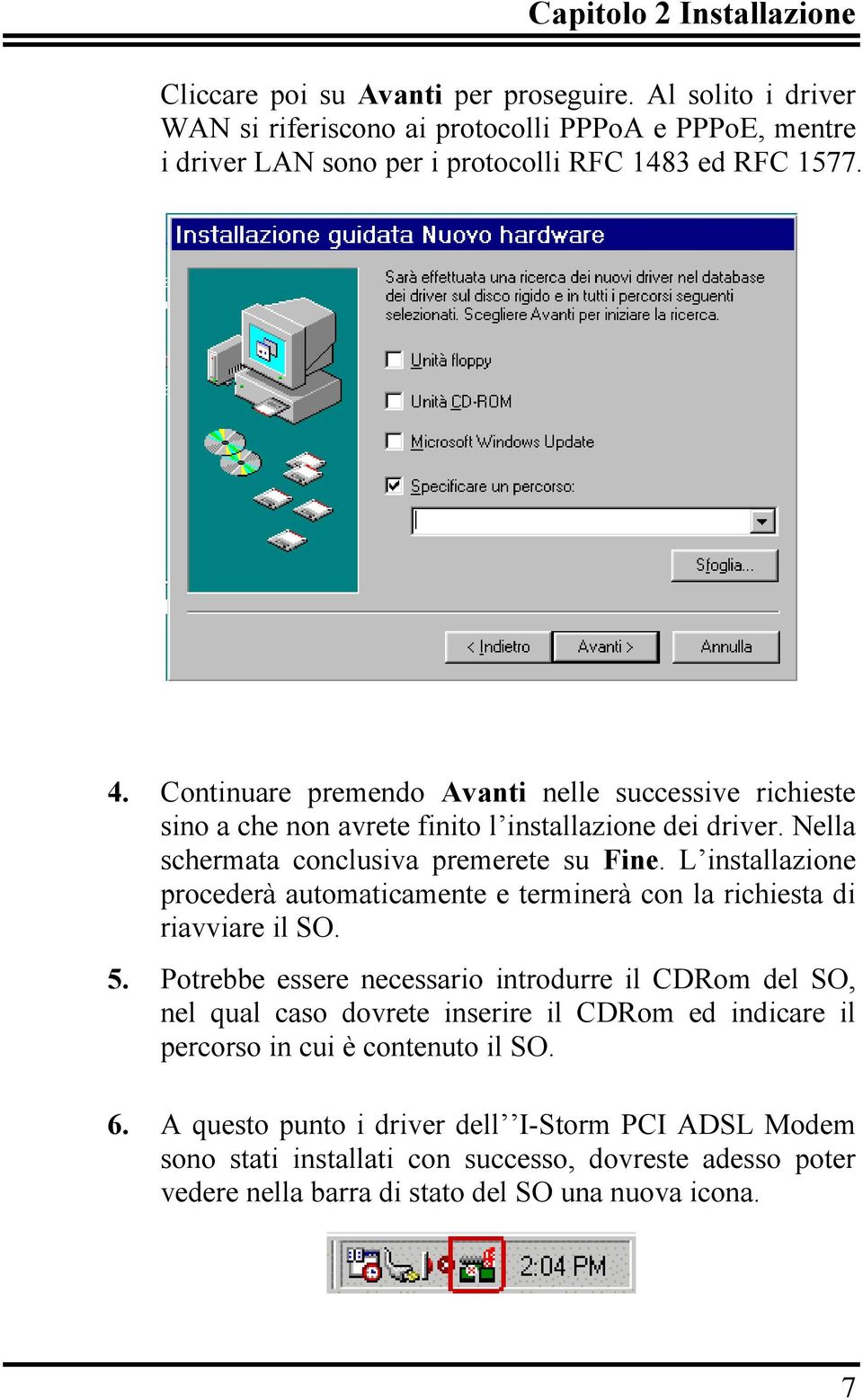 Continuare premendo Avanti nelle successive richieste sino a che non avrete finito l installazione dei driver. Nella schermata conclusiva premerete su Fine.