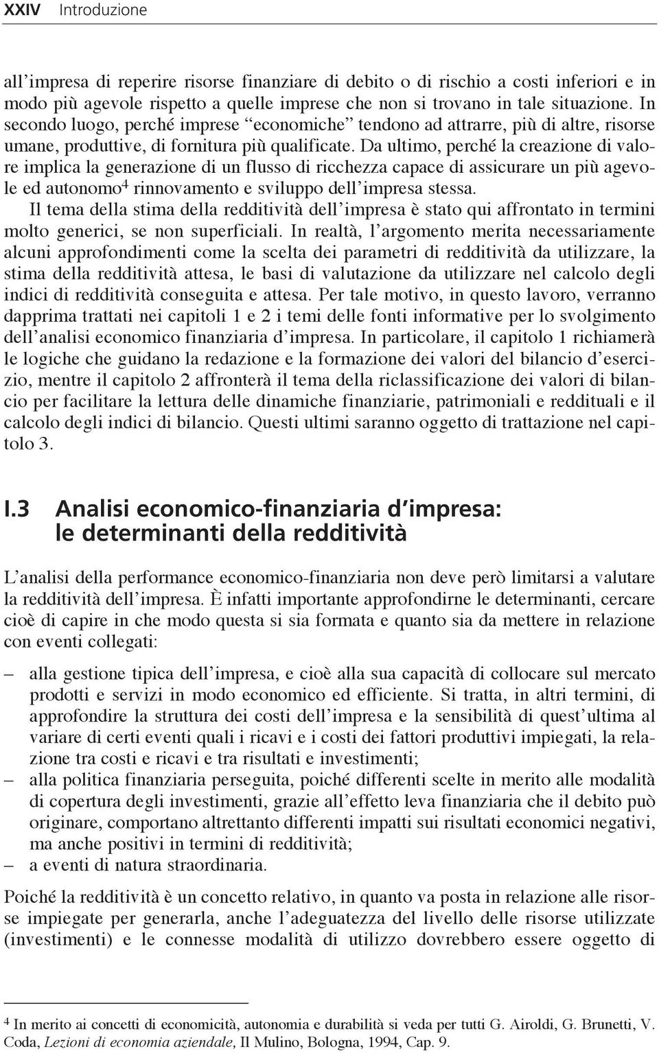 Da ultimo, perché la creazione di valore implica la generazione di un flusso di ricchezza capace di assicurare un più agevole ed autonomo 4 rinnovamento e sviluppo dell impresa stessa.