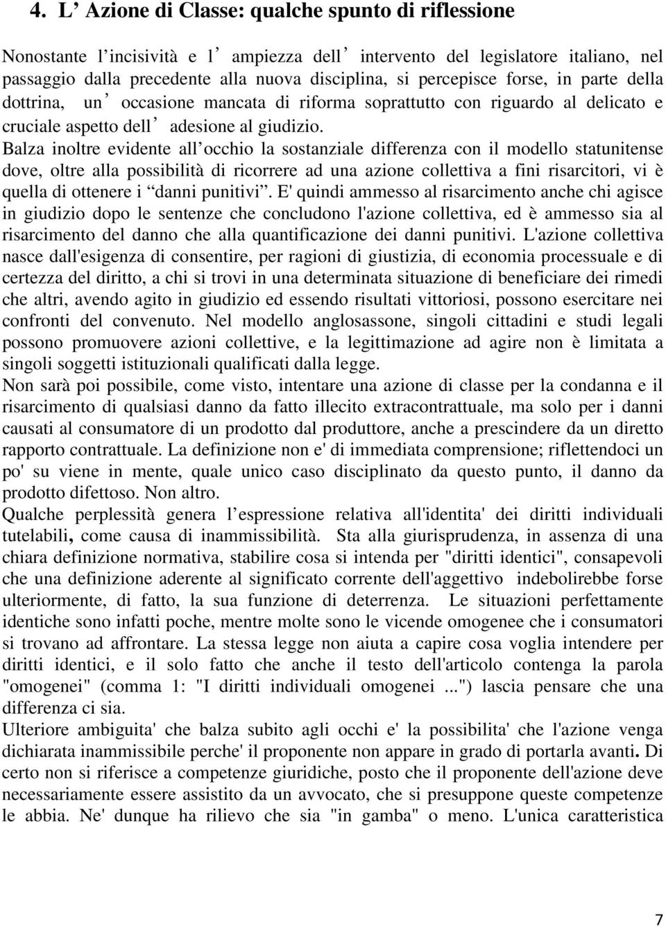 Balza inoltre evidente all occhio la sostanziale differenza con il modello statunitense dove, oltre alla possibilità di ricorrere ad una azione collettiva a fini risarcitori, vi è quella di ottenere