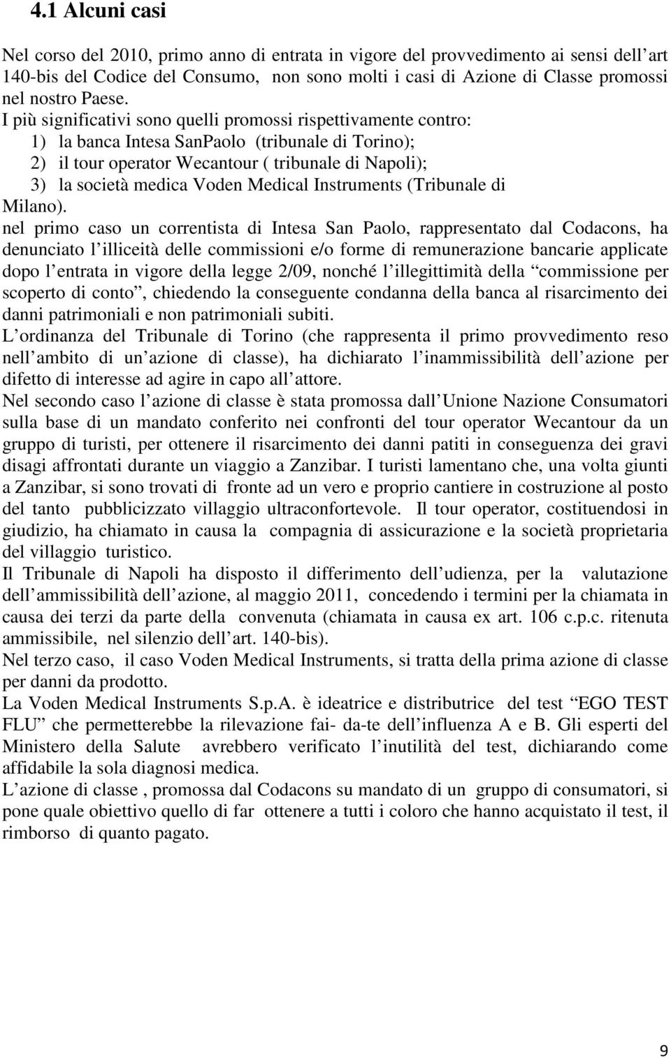 I più significativi sono quelli promossi rispettivamente contro: 1) la banca Intesa SanPaolo (tribunale di Torino); 2) il tour operator Wecantour ( tribunale di Napoli); 3) la società medica Voden