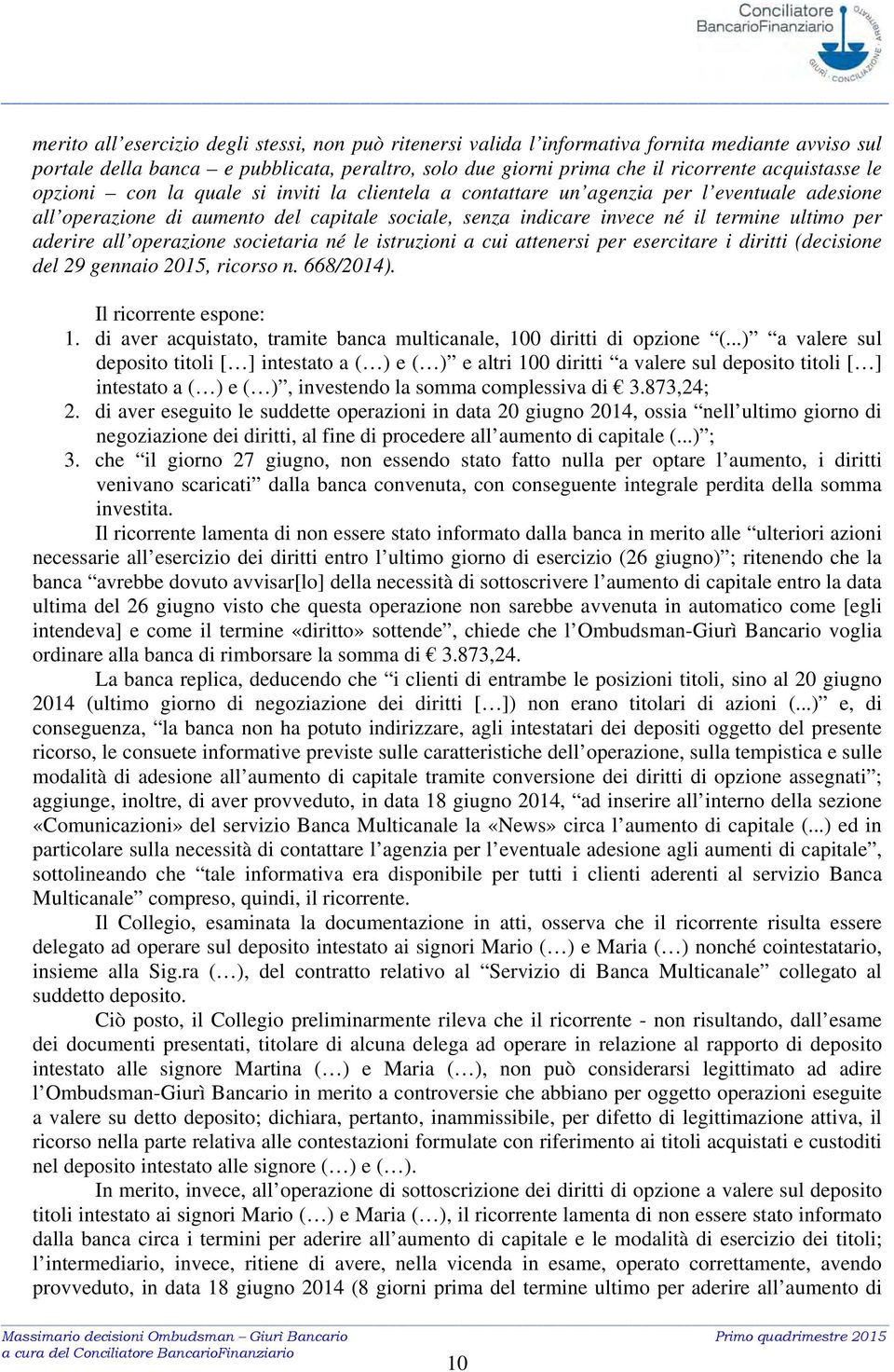 all operazione societaria né le istruzioni a cui attenersi per esercitare i diritti (decisione del 29 gennaio 2015, ricorso n. 668/2014). Il ricorrente espone: 1.